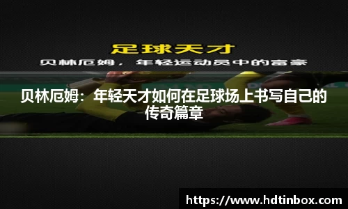 贝林厄姆：年轻天才如何在足球场上书写自己的传奇篇章